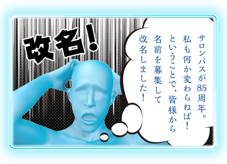 改名！ サロンパスが85周年。私も何か変わらねば！ということで、皆様から名前を募集して改名しました！