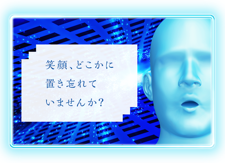 笑顔、どこかに置き忘れていませんか？