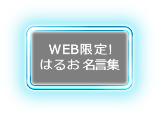 WEB限定！はるお名言集