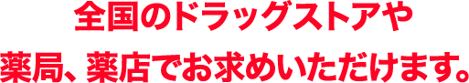 全国のドラッグストアや薬局、薬店でお求めいただけます。